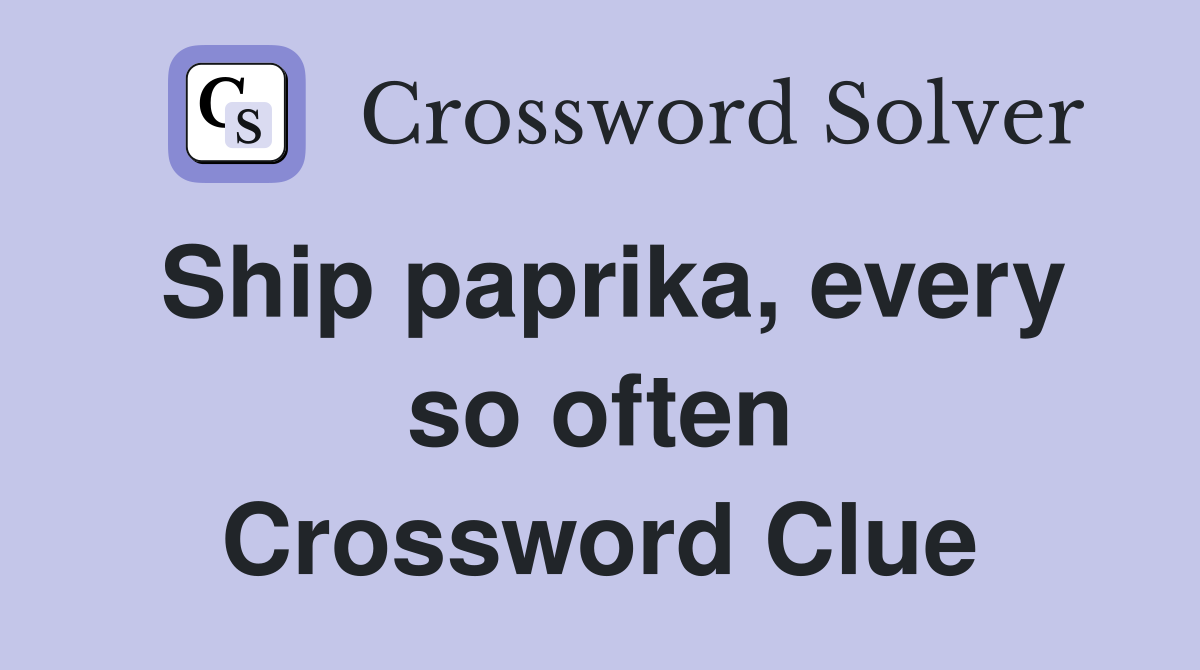Ship paprika, every so often Crossword Clue Answers Crossword Solver